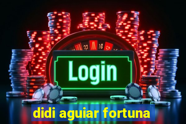 didi aguiar fortuna